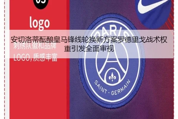 安切洛蒂酝酿皇马锋线轮换新方案罗德里戈战术权重引发全面审视