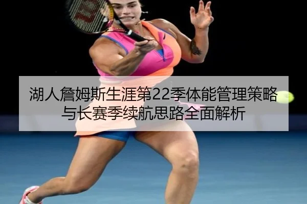 湖人詹姆斯生涯第22季体能管理策略与长赛季续航思路全面解析