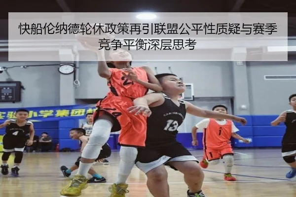 快船伦纳德轮休政策再引联盟公平性质疑与赛季竞争平衡深层思考