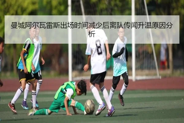 曼城阿尔瓦雷斯出场时间减少后离队传闻升温原因分析