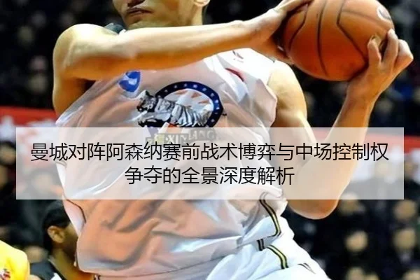 曼城对阵阿森纳赛前战术博弈与中场控制权争夺的全景深度解析