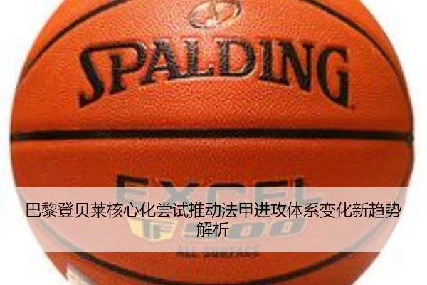 巴黎登贝莱核心化尝试推动法甲进攻体系变化新趋势解析