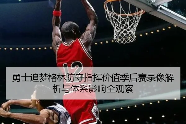 勇士追梦格林防守指挥价值季后赛录像解析与体系影响全观察