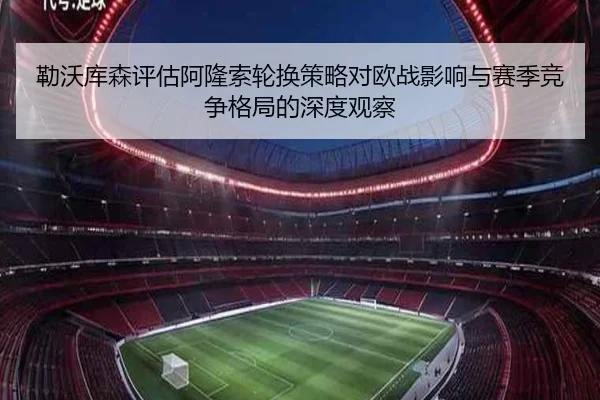 勒沃库森评估阿隆索轮换策略对欧战影响与赛季竞争格局的深度观察