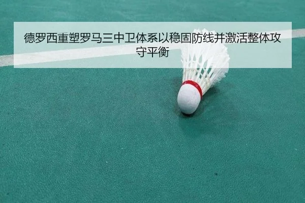 德罗西重塑罗马三中卫体系以稳固防线并激活整体攻守平衡