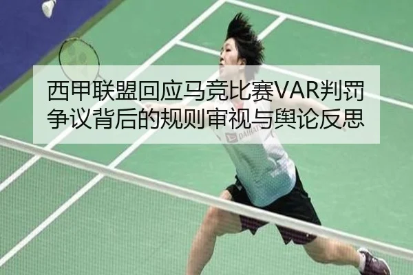 西甲联盟回应马竞比赛VAR判罚争议背后的规则审视与舆论反思