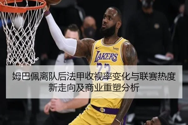 姆巴佩离队后法甲收视率变化与联赛热度新走向及商业重塑分析