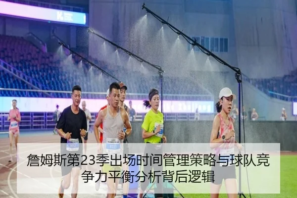 詹姆斯第23季出场时间管理策略与球队竞争力平衡分析背后逻辑