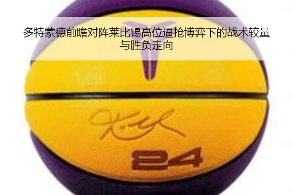 多特蒙德前瞻对阵莱比锡高位逼抢博弈下的战术较量与胜负走向