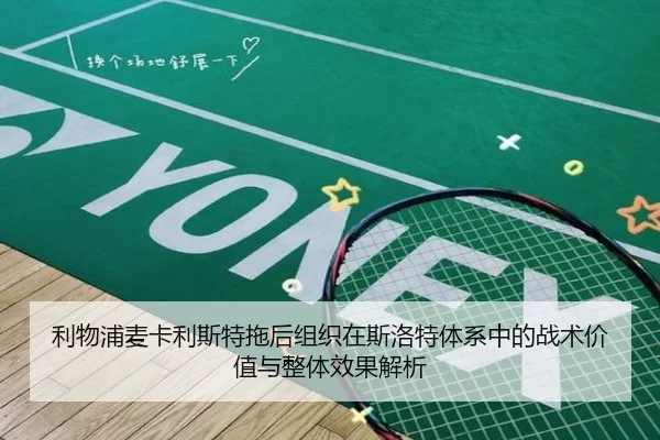 利物浦麦卡利斯特拖后组织在斯洛特体系中的战术价值与整体效果解析