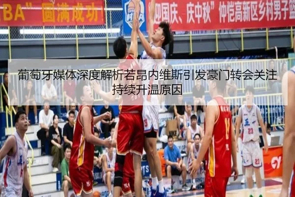 葡萄牙媒体深度解析若昂内维斯引发豪门转会关注持续升温原因