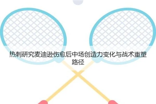 热刺研究麦迪逊伤愈后中场创造力变化与战术重塑路径