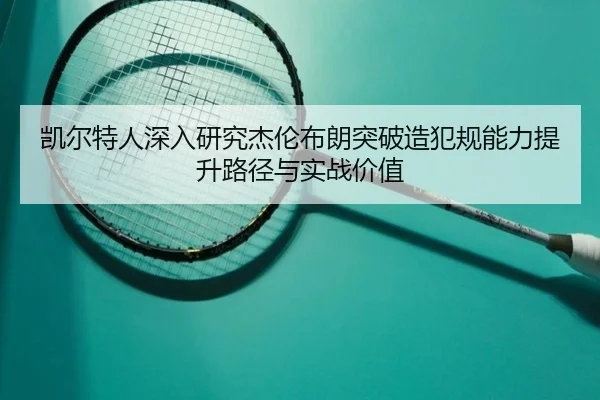 凯尔特人深入研究杰伦布朗突破造犯规能力提升路径与实战价值