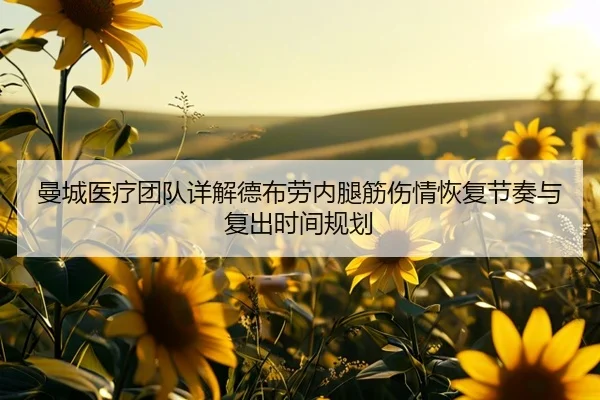 曼城医疗团队详解德布劳内腿筋伤情恢复节奏与复出时间规划