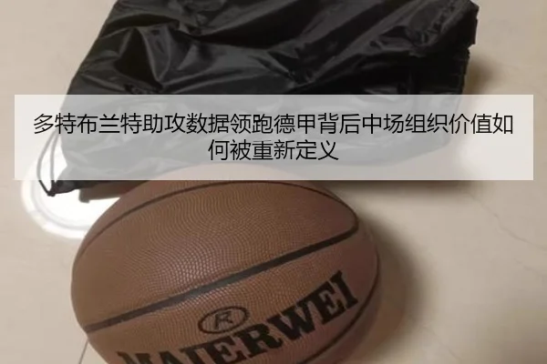 多特布兰特助攻数据领跑德甲背后中场组织价值如何被重新定义