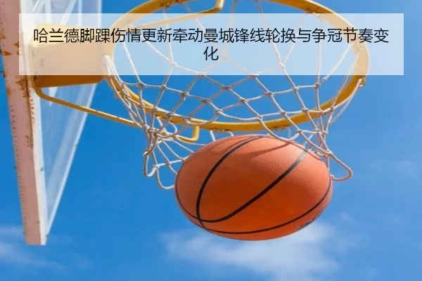 哈兰德脚踝伤情更新牵动曼城锋线轮换与争冠节奏变化